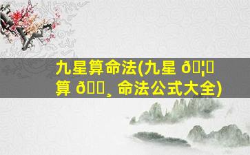 九星算命法(九星 🦍 算 🌸 命法公式大全)